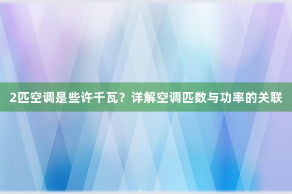 2匹空调是些许千瓦？详解空调匹数与功率的关联