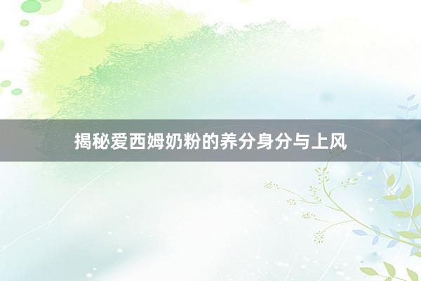 揭秘爱西姆奶粉的养分身分与上风
