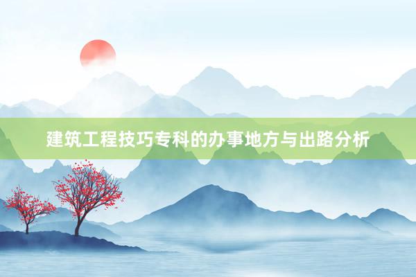 建筑工程技巧专科的办事地方与出路分析